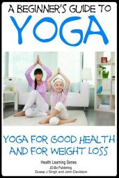 Icon image A Beginner’s Guide to Yoga - Yoga for Good Health and for Weight Loss