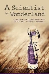 Icon image A Scientist in Wonderland: A Memoir of Searching for Truth and Finding Trouble