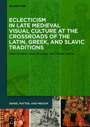 Icon image Eclecticism in Late Medieval Visual Culture at the Crossroads of the Latin, Greek, and Slavic Traditions