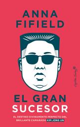 Icon image El gran sucesor: El destino divinamente perfecto del brillante camarada Kim