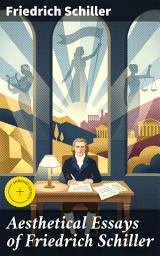 Icon image Aesthetical Essays of Friedrich Schiller: Enriched edition. Exploring Beauty and Art: Friedrich Schiller's Aesthetic Insights