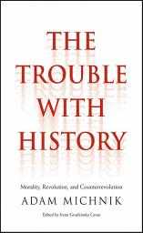 Icon image The Trouble with History: Morality, Revolution, and Counterrevolution