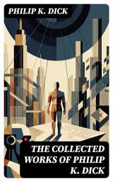 Icon image The Collected Works of Philip K. Dick: Enriched edition. Mind-Bending Tales of Dystopia, Identity, and Reality—Exploring Consciousness and Perception