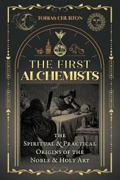 Icon image The First Alchemists: The Spiritual and Practical Origins of the Noble and Holy Art