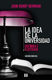 Icon image La idea de la universidad (edición completa): Definida e ilustrada