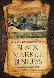 Icon image Black Market Business: Selling Sex in Northern Vietnam, 1920–1945
