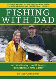Icon image Fishing With Dad: 50 Great Writers Recall Angling with their Fathers, Friends, and Favorite Colleagues