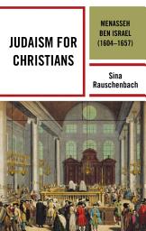 Icon image Judaism for Christians: Menasseh ben Israel (1604–1657)
