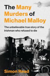 Icon image The Many Murders of Michael Malloy: The unbelievable true story of the Irishman who refused to die