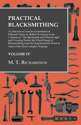 Icon image Practical Blacksmithing - A Collection of Articles Contributed at Different Times by Skilled Workmen to the Columns of "The Blacksmith and Wheelwright": Covering Nearly the Whole Range of Blacksmithing from the Simplest Job of Work to Some of the Most Complex Forgings - Volume IV., Volume 4