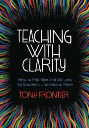 Icon image Teaching with Clarity: How to Prioritize and Do Less So Students Understand More