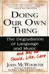 Icon image Doing Our Own Thing: The Degradation of Language and Music and Why We Should, Like, Care