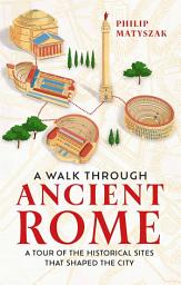 Icon image A Walk Through Ancient Rome: A Tour of the Historical Sites That Shaped the City