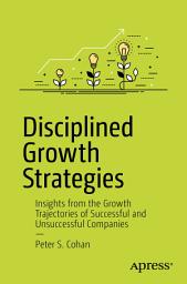 Icon image Disciplined Growth Strategies: Insights from the Growth Trajectories of Successful and Unsuccessful Companies