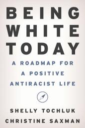 Icon image Being White Today: A Roadmap for a Positive Antiracist Life
