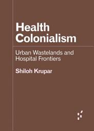 Icon image Health Colonialism: Urban Wastelands and Hospital Frontiers