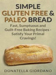 Icon image Simple Gluten Free & Paleo Bread: Fast, Scrumptious and Guilt-Free Baking Recipes - Satisfy Your Primal Cravings!