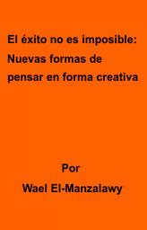 Icon image El éxito no es imposible: Nuevas formas de pensar en forma creativa