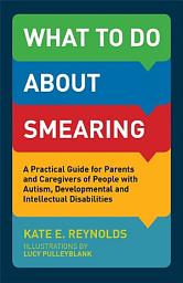 Icon image What to Do about Smearing: A Practical Guide for Parents and Caregivers of People with Autism, Developmental and Intellectual Disabilities