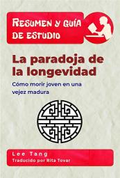 Icon image Resumen Y Guía De Estudio - La Paradoja De La Longevidad: Cómo Morir Joven En Una Vejez Madura