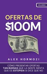 Icon image Ofertas de $100M: Cómo presentar ofertas tan buenas que la gente sienta que es estúpida si dice que no