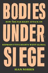 Icon image Bodies Under Siege: How the Far-Right Attack on Reproductive Rights Went Global
