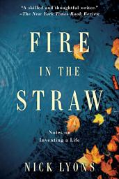 Icon image Fire in the Straw: Notes on Inventing a Life