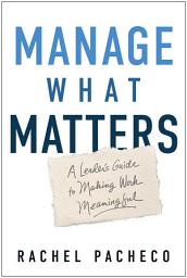 Icon image Manage What Matters: A Leader's Guide to Making Work Meaningful