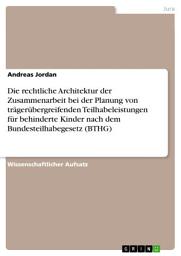 Icon image Die rechtliche Architektur der Zusammenarbeit bei der Planung von trägerübergreifenden Teilhabeleistungen für behinderte Kinder nach dem Bundesteilhabegesetz (BTHG)