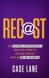 Icon image Recast: The Aspiring Entrepreneur's Practical Guide to Getting Started With An Online Business
