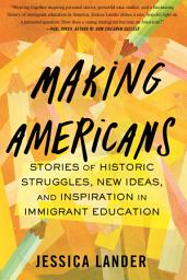 Icon image Making Americans: Stories of Historic Struggles, New Ideas, and Inspiration in Immigrant Education