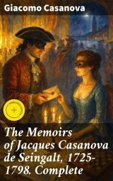 Icon image The Memoirs of Jacques Casanova de Seingalt, 1725-1798. Complete: Enriched edition. A Legendary Seducer's Intimate Memoirs of Love and Adventure