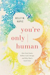 Icon image You're Only Human: How Your Limits Reflect God's Design and Why That's Good News