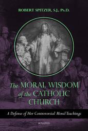 Icon image The Moral Wisdom of the Catholic Church: A Defense of Her Controversial Moral Teachings