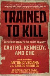 Icon image Trained to Kill: The Inside Story of CIA Plots against Castro, Kennedy, and Che