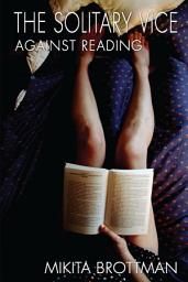 Icon image The Solitary Vice: Against Reading