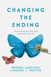 Icon image Changing the Ending: How Writing Your Life Story Transforms Your Life
