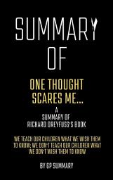 Icon image Summary of One Thought Scares Me...by Richard Dreyfuss: We Teach Our Children What We Wish Them to Know; We Don't Teach Our Children What We Don't Wish Them to Know