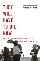 Icon image They Will Have to Die Now: Mosul and the Fall of the Caliphate