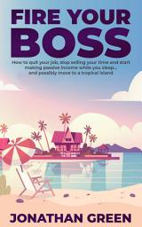 Icon image Fire Your Boss: How to quit your job, stop selling your time and start making passive income while you sleep…and possibly move to a tropical island