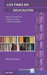 Icon image Los fines en educación: Sobre la necesidad de recuperar y revisar el debate teleológico