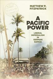 Icon image A Pacific Power: Liberal Imperialism in German Samoa