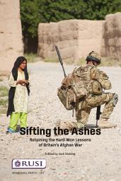 Icon image Sifting the Ashes: Retaining the Hard-Won Lessons of Britain’s Afghan War