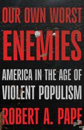 Icon image Our Own Worst Enemies: America in the Age of Violent Populism