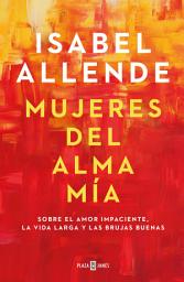 Icon image Mujeres del alma mía: Sobre el amor impaciente, la vida larga y las brujas buenas
