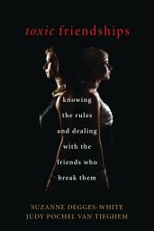 Icon image Toxic Friendships: Knowing the Rules and Dealing with the Friends Who Break Them