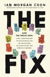 Icon image The Fix: How the Twelve Steps Offer a Surprising Path of Transformation for the Well-Adjusted, the Down-and-Out, and Everyone In Between