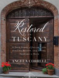 Icon image Restored in Tuscany: A True Story of Facing Loss, Finding Beauty, and Living Forward in Hope