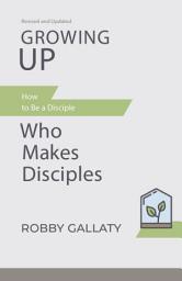 Icon image Growing Up, Revised and Updated: How to Be a Disciple Who Makes Disciples