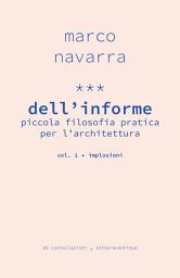 Icon image Dell’informe 1. Implosioni: Piccola filosofia pratica per l’architettura